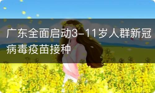 广东全面启动3-11岁人群新冠病毒疫苗接种
