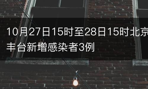 10月27日15时至28日15时北京丰台新增感染者3例