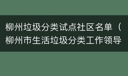 柳州垃圾分类试点社区名单（柳州市生活垃圾分类工作领导小组办公室）
