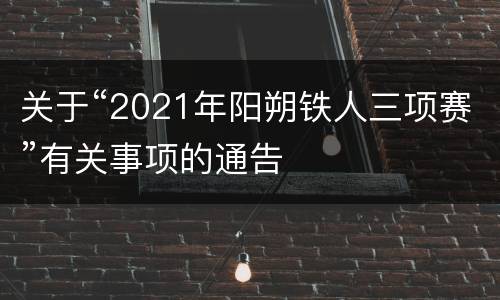 关于“2021年阳朔铁人三项赛”有关事项的通告