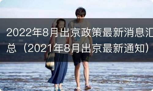 2022年8月出京政策最新消息汇总（2021年8月出京最新通知）