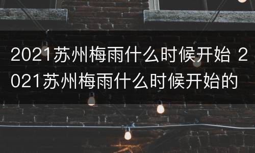 2021苏州梅雨什么时候开始 2021苏州梅雨什么时候开始的