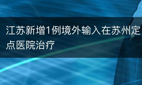 江苏新增1例境外输入在苏州定点医院治疗