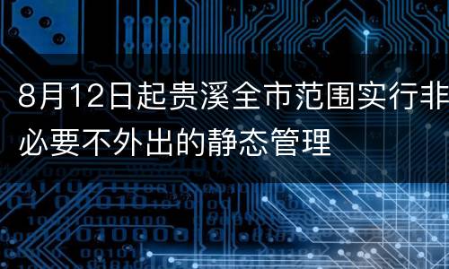 8月12日起贵溪全市范围实行非必要不外出的静态管理