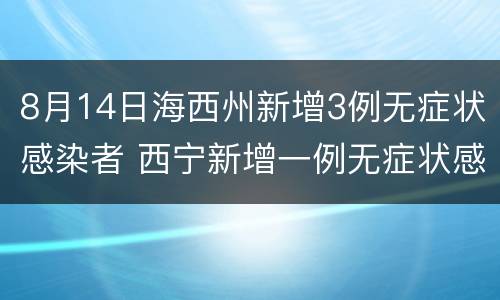 8月14日海西州新增3例无症状感染者 西宁新增一例无症状感染者