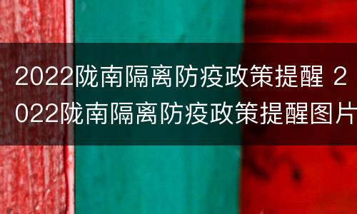 2022陇南隔离防疫政策提醒 2022陇南隔离防疫政策提醒图片