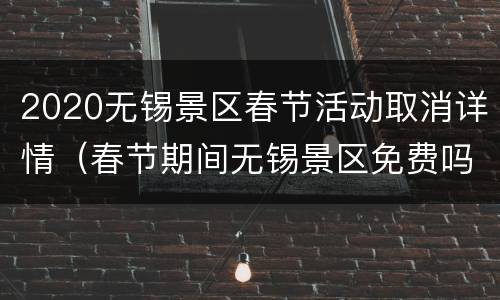 2020无锡景区春节活动取消详情（春节期间无锡景区免费吗）