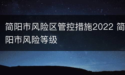 简阳市风险区管控措施2022 简阳市风险等级