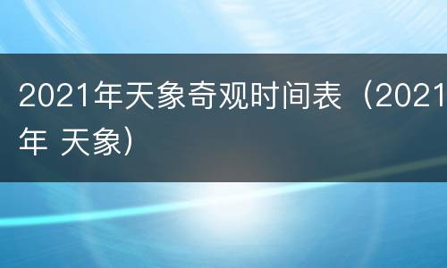 2021年天象奇观时间表（2021年 天象）