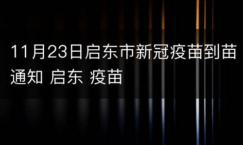11月23日启东市新冠疫苗到苗通知 启东 疫苗