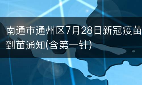 南通市通州区7月28日新冠疫苗到苗通知(含第一针)