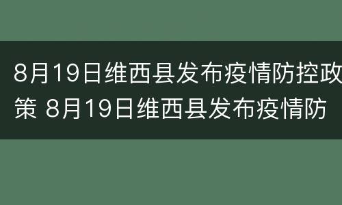 8月19日维西县发布疫情防控政策 8月19日维西县发布疫情防控政策通知