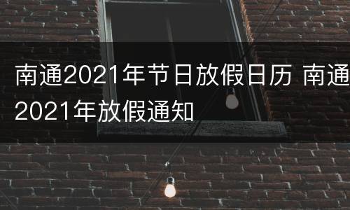 南通2021年节日放假日历 南通2021年放假通知