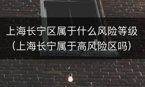 上海长宁区属于什么风险等级（上海长宁属于高风险区吗）