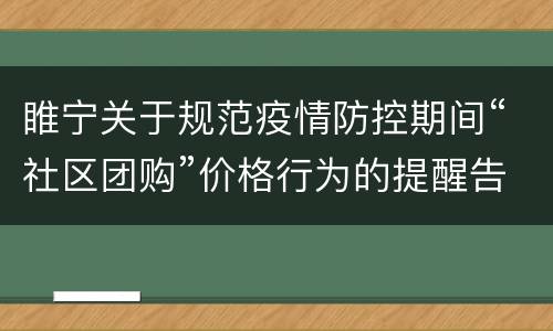 睢宁关于规范疫情防控期间“社区团购”价格行为的提醒告诫函