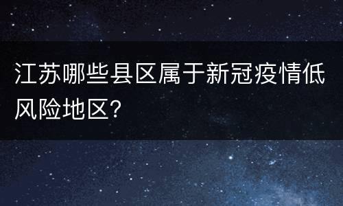 江苏哪些县区属于新冠疫情低风险地区？