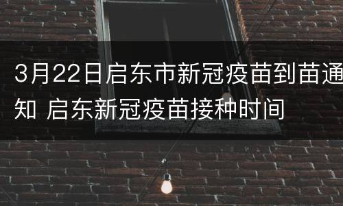 3月22日启东市新冠疫苗到苗通知 启东新冠疫苗接种时间
