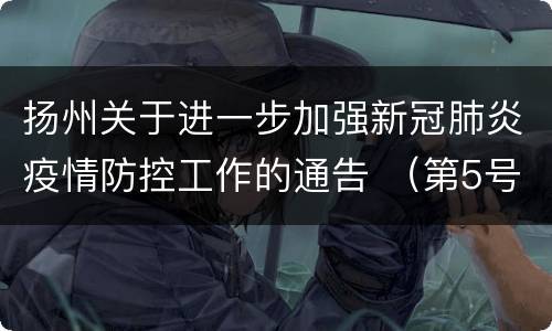 扬州关于进一步加强新冠肺炎疫情防控工作的通告 （第5号）
