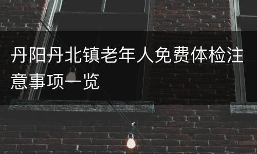 丹阳丹北镇老年人免费体检注意事项一览