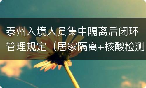 泰州入境人员集中隔离后闭环管理规定（居家隔离+核酸检测）