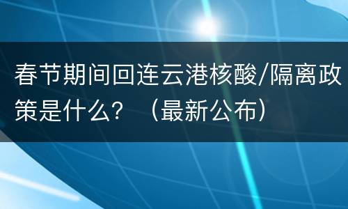 春节期间回连云港核酸/隔离政策是什么？（最新公布）