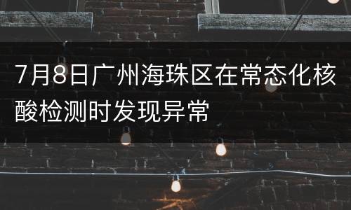 7月8日广州海珠区在常态化核酸检测时发现异常