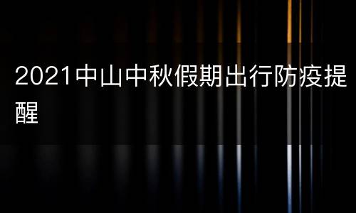 2021中山中秋假期出行防疫提醒
