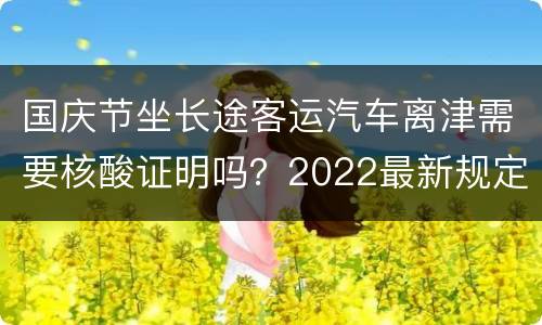 国庆节坐长途客运汽车离津需要核酸证明吗？2022最新规定
