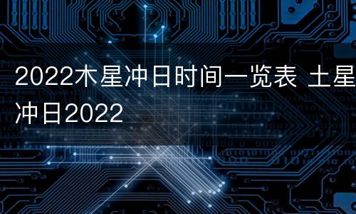 2022木星冲日时间一览表 土星冲日2022