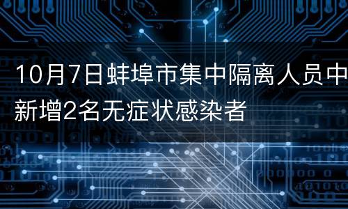 10月7日蚌埠市集中隔离人员中新增2名无症状感染者