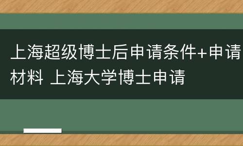 上海超级博士后申请条件+申请材料 上海大学博士申请