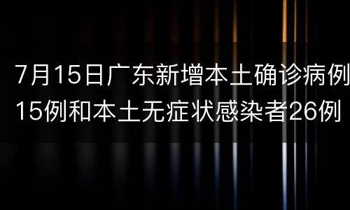 7月15日广东新增本土确诊病例15例和本土无症状感染者26例