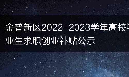 金普新区2022-2023学年高校毕业生求职创业补贴公示