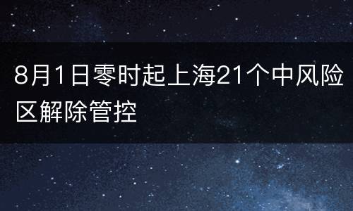 8月1日零时起上海21个中风险区解除管控