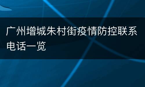 广州增城朱村街疫情防控联系电话一览