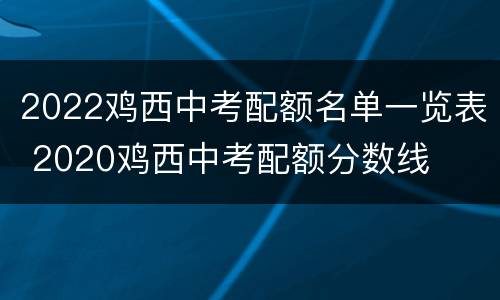 2022鸡西中考配额名单一览表 2020鸡西中考配额分数线