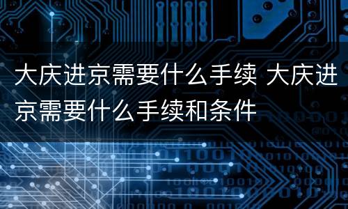 大庆进京需要什么手续 大庆进京需要什么手续和条件