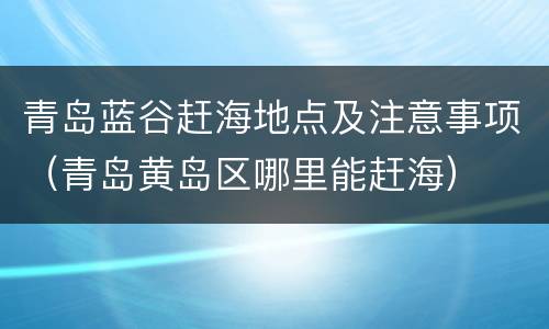 青岛蓝谷赶海地点及注意事项（青岛黄岛区哪里能赶海）