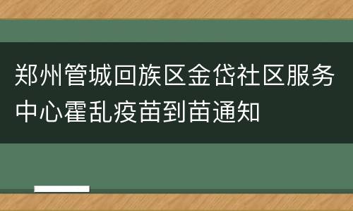 郑州管城回族区金岱社区服务中心霍乱疫苗到苗通知