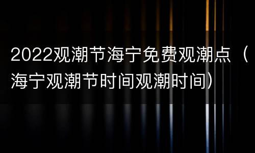 2022观潮节海宁免费观潮点（海宁观潮节时间观潮时间）
