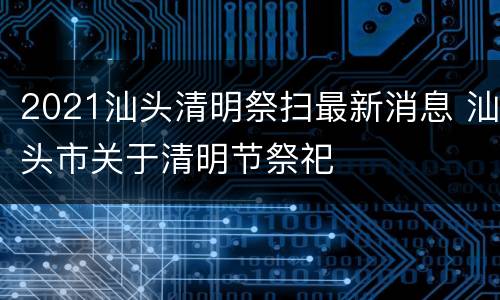 2021汕头清明祭扫最新消息 汕头市关于清明节祭祀