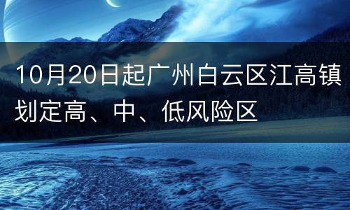 10月20日起广州白云区江高镇划定高、中、低风险区