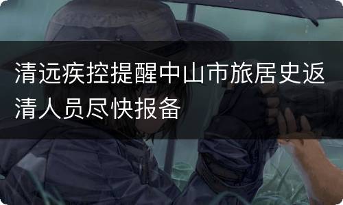 清远疾控提醒中山市旅居史返清人员尽快报备