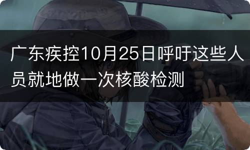广东疾控10月25日呼吁这些人员就地做一次核酸检测