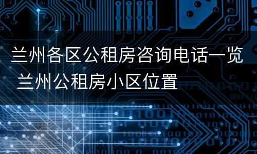 兰州各区公租房咨询电话一览 兰州公租房小区位置