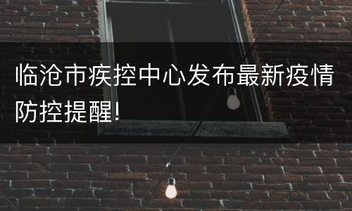 临沧市疾控中心发布最新疫情防控提醒!