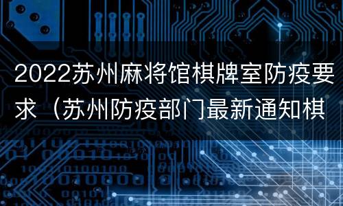 2022苏州麻将馆棋牌室防疫要求（苏州防疫部门最新通知棋牌室）