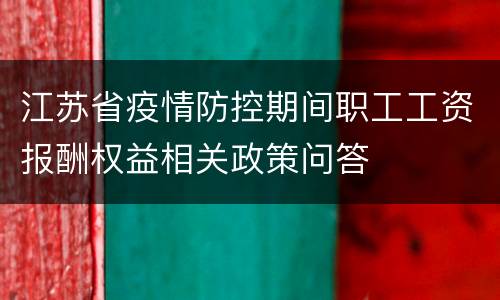 江苏省疫情防控期间职工工资报酬权益相关政策问答