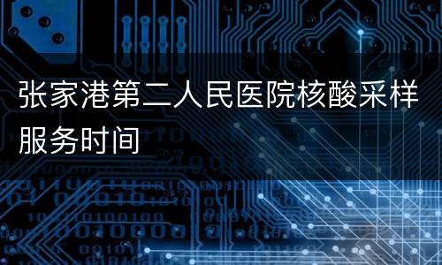 张家港第二人民医院核酸采样服务时间
