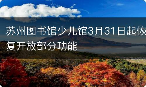 苏州图书馆少儿馆3月31日起恢复开放部分功能